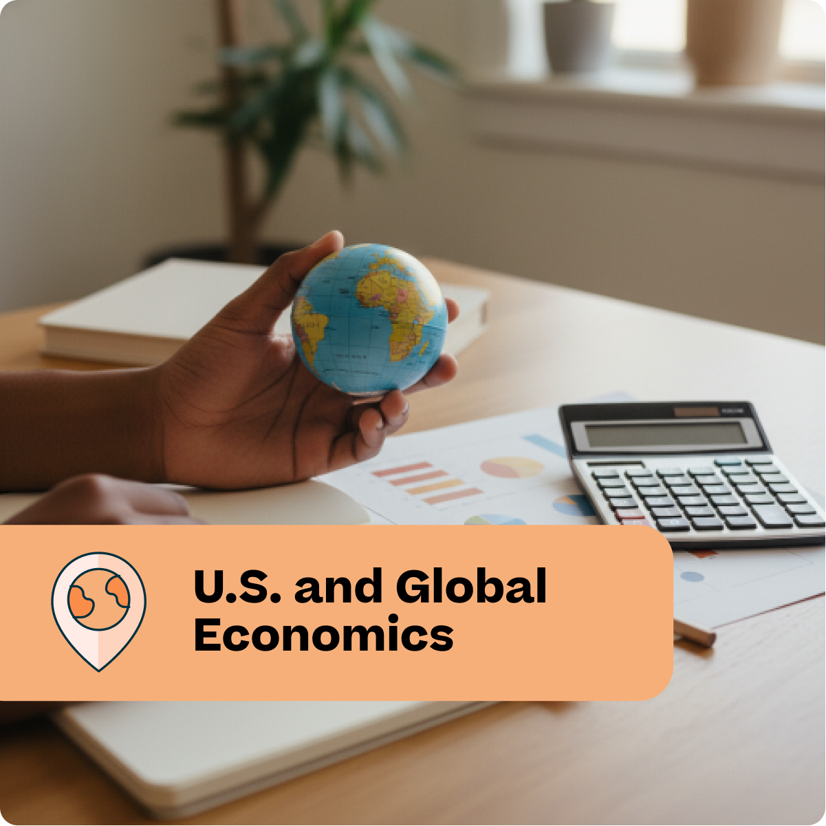 Hand holding a small globe on a desk with books and a calculator, labeled 'U.S. and Global Economics'.