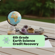 Globe, crystals, and other educational items on a table with '6th Grade Earth Science Credit Recovery' text.